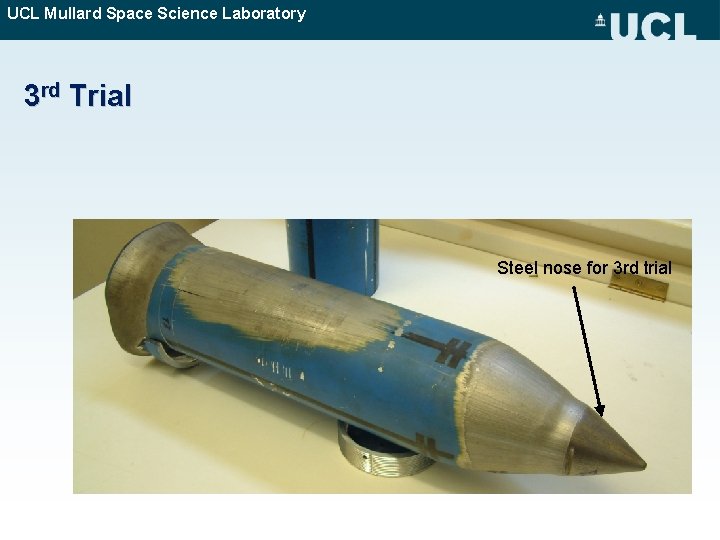 UCL Mullard Space Science Laboratory 3 rd Trial Steel nose for 3 rd trial