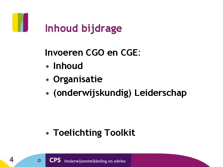 Inhoud bijdrage Invoeren CGO en CGE: • Inhoud • Organisatie • (onderwijskundig) Leiderschap • Inhoud bijdrage Invoeren CGO en CGE: • Inhoud • Organisatie • (onderwijskundig) Leiderschap •