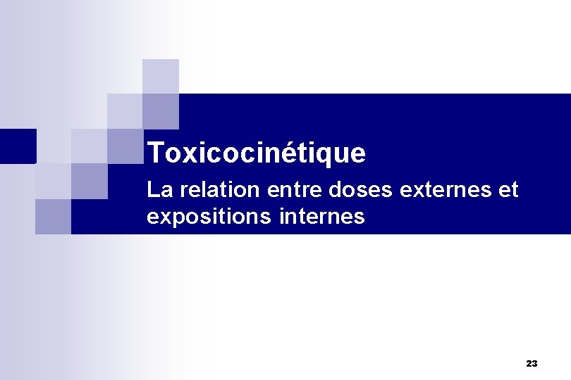 Toxicocinétique La relation entre doses externes et expositions internes 23 