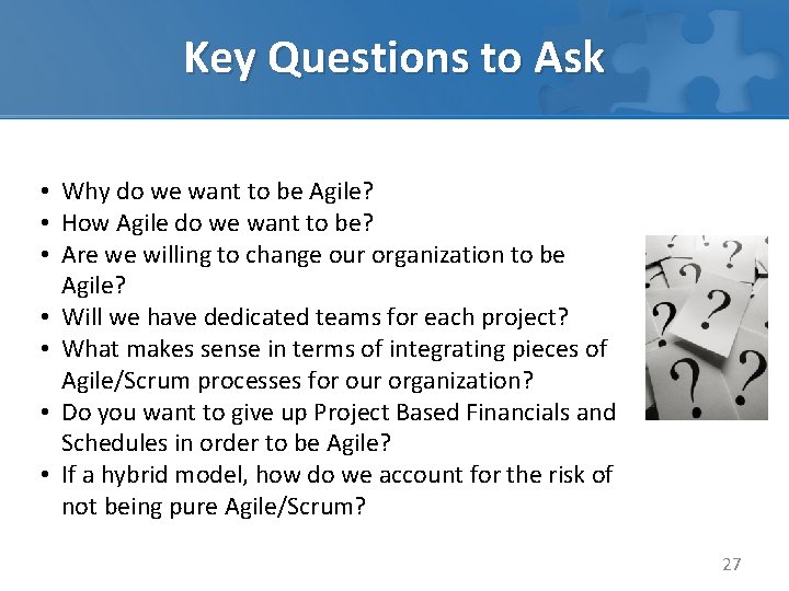 Key Questions to Ask • Why do we want to be Agile? • How