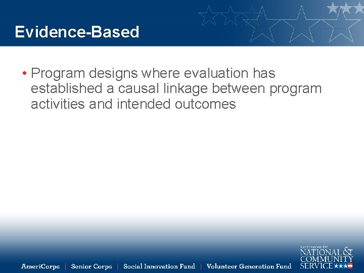 Evidence-Based • Program designs where evaluation has established a causal linkage between program activities