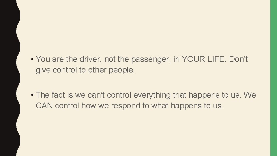  • You are the driver, not the passenger, in YOUR LIFE. Don’t give