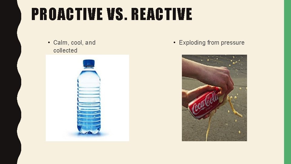 PROACTIVE VS. REACTIVE • Calm, cool, and collected • Exploding from pressure 