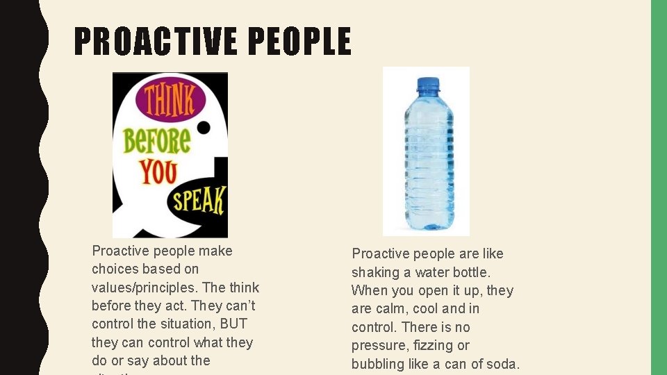 PROACTIVE PEOPLE Proactive people make choices based on values/principles. The think before they act. PROACTIVE PEOPLE Proactive people make choices based on values/principles. The think before they act.