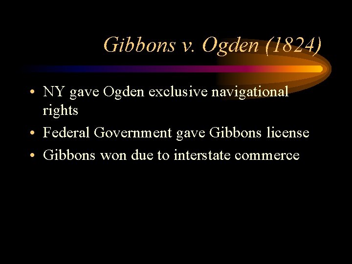 Gibbons v. Ogden (1824) • NY gave Ogden exclusive navigational rights • Federal Government