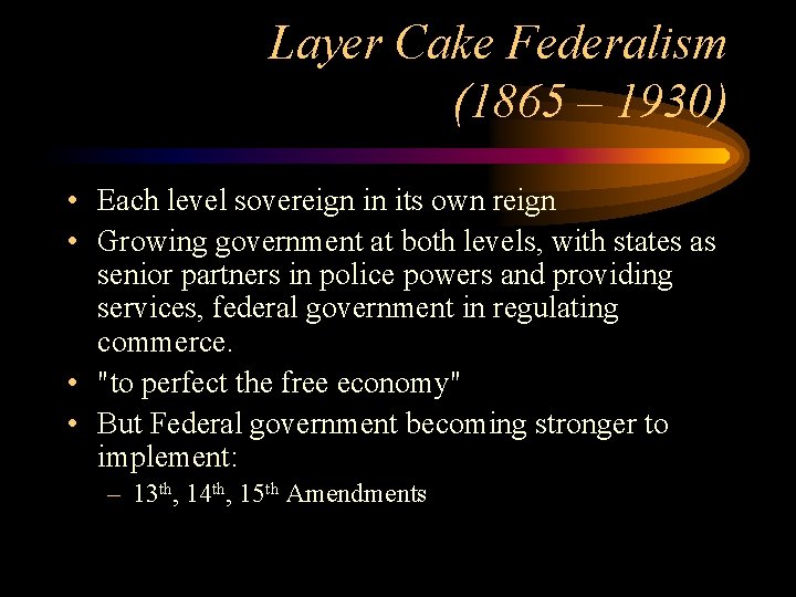 Layer Cake Federalism (1865 – 1930) • Each level sovereign in its own reign