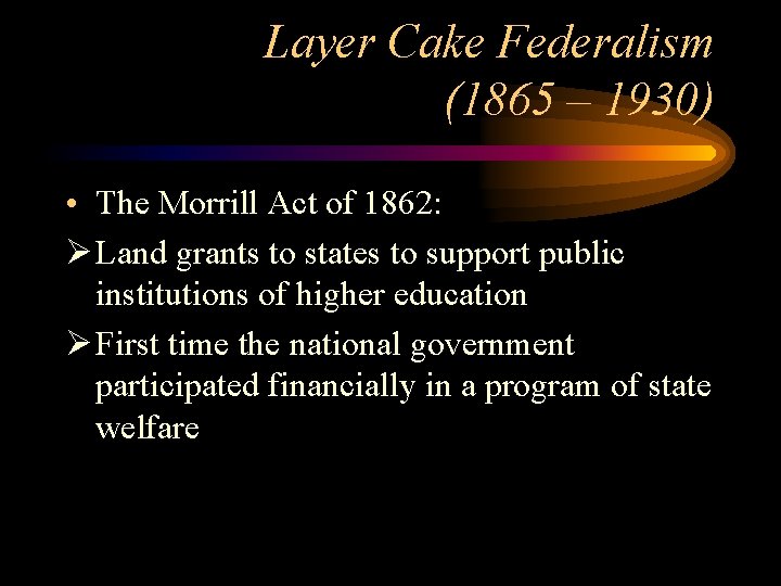 Layer Cake Federalism (1865 – 1930) • The Morrill Act of 1862: Ø Land