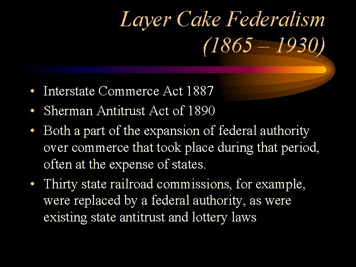 Layer Cake Federalism (1865 – 1930) • Interstate Commerce Act 1887 • Sherman Antitrust