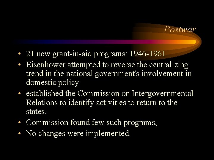 Postwar • 21 new grant-in-aid programs: 1946 -1961 • Eisenhower attempted to reverse the