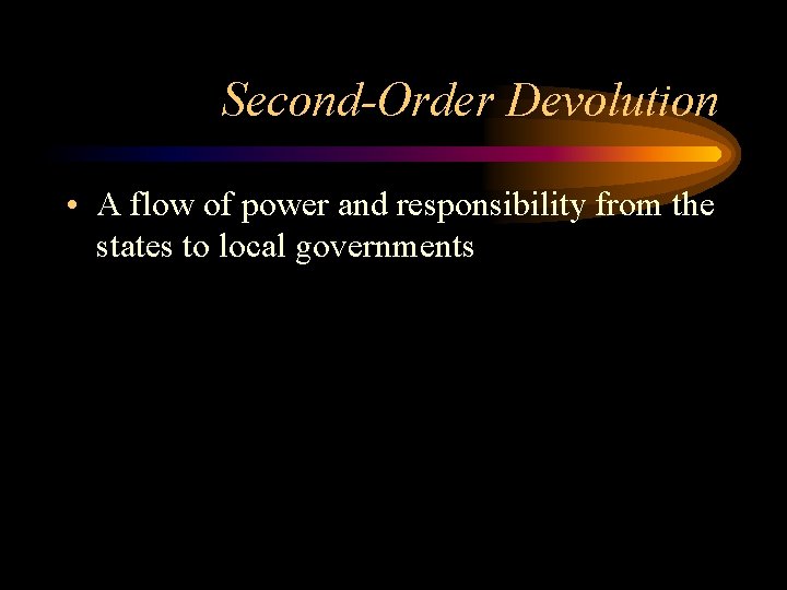 Second-Order Devolution • A flow of power and responsibility from the states to local