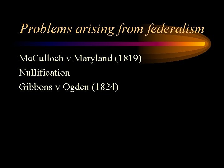Problems arising from federalism Mc. Culloch v Maryland (1819) Nullification Gibbons v Ogden (1824)