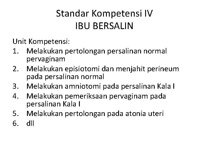 Standar Kompetensi IV IBU BERSALIN Unit Kompetensi: 1. Melakukan pertolongan persalinan normal pervaginam 2.
