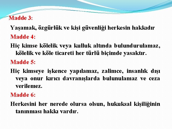 Madde 3: Yaşamak, özgürlük ve kişi güvenliği herkesin hakkıdır Madde 4: Hiç kimse kölelik