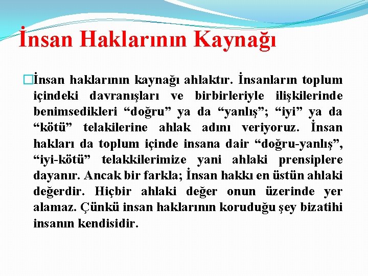 İnsan Haklarının Kaynağı �İnsan haklarının kaynağı ahlaktır. İnsanların toplum içindeki davranışları ve birbirleriyle ilişkilerinde