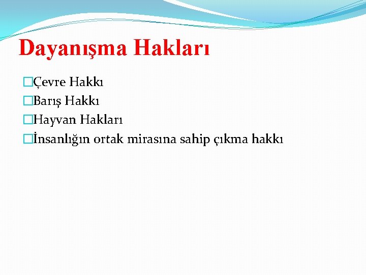 Dayanışma Hakları �Çevre Hakkı �Barış Hakkı �Hayvan Hakları �İnsanlığın ortak mirasına sahip çıkma hakkı