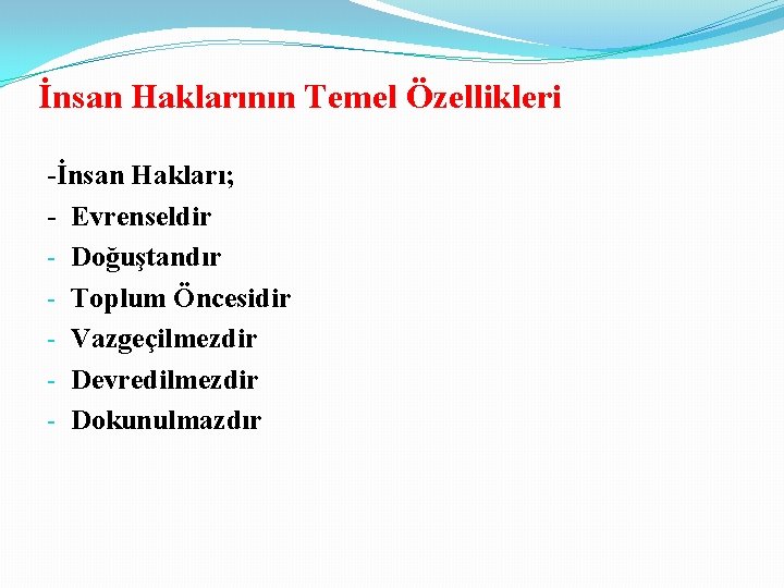 İnsan Haklarının Temel Özellikleri -İnsan Hakları; - Evrenseldir - Doğuştandır - Toplum Öncesidir -