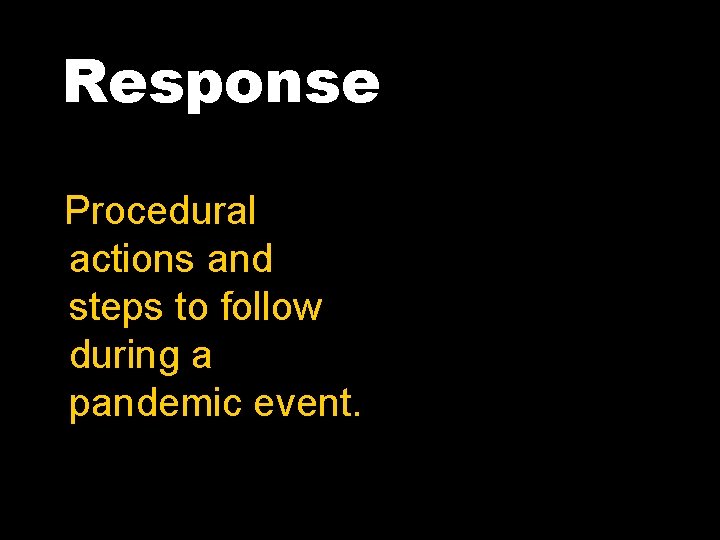 Response Procedural actions and steps to follow during a pandemic event. 