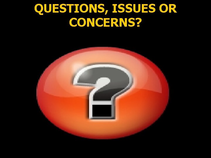 QUESTIONS, ISSUES OR CONCERNS? 