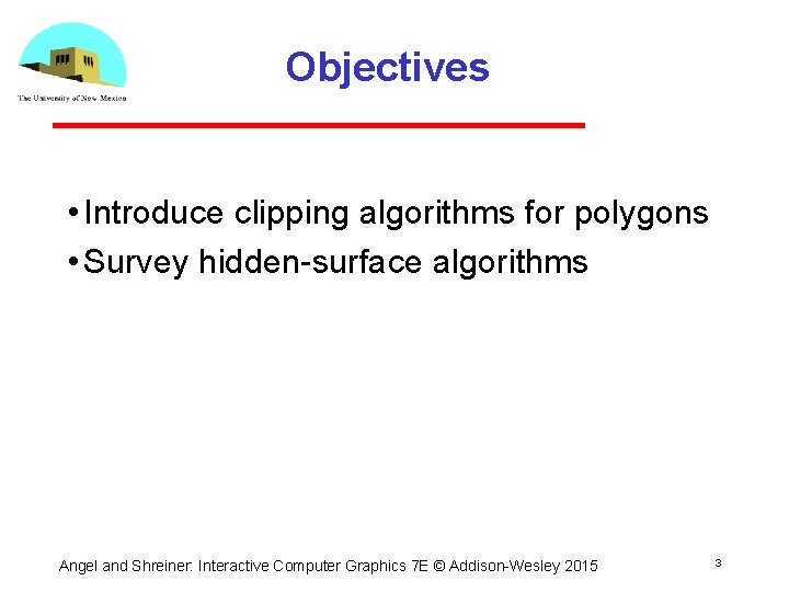 Objectives • Introduce clipping algorithms for polygons • Survey hidden surface algorithms Angel and