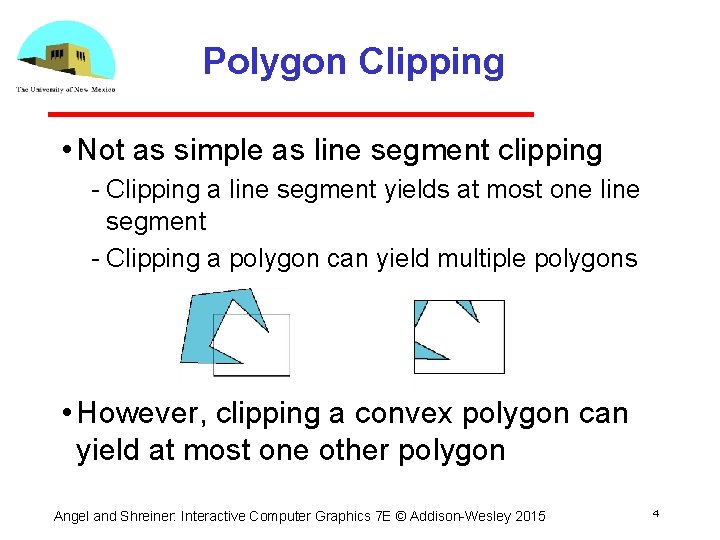 Polygon Clipping • Not as simple as line segment clipping Clipping a line segment