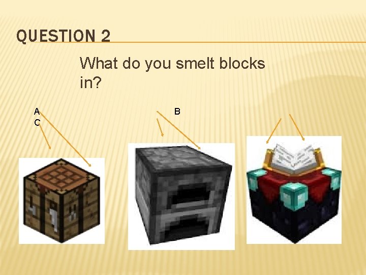QUESTION 2 What do you smelt blocks in? A C B 