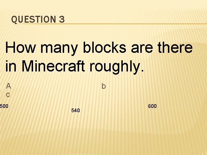 QUESTION 3 How many blocks are there in Minecraft roughly. A c 500 b