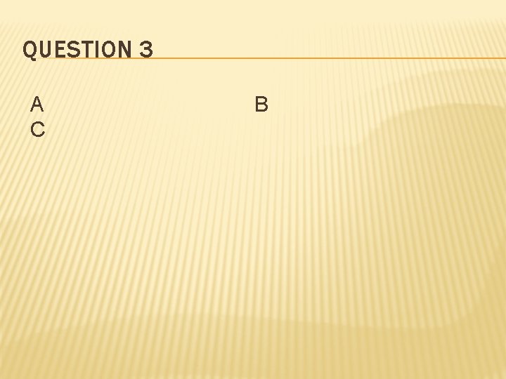 QUESTION 3 A C B 