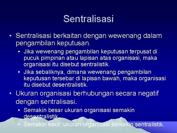 Sentralisasi • Sentralisasi berkaitan dengan wewenang dalam pengambilan keputusan. • Jika wewenang pengambilan keputusan