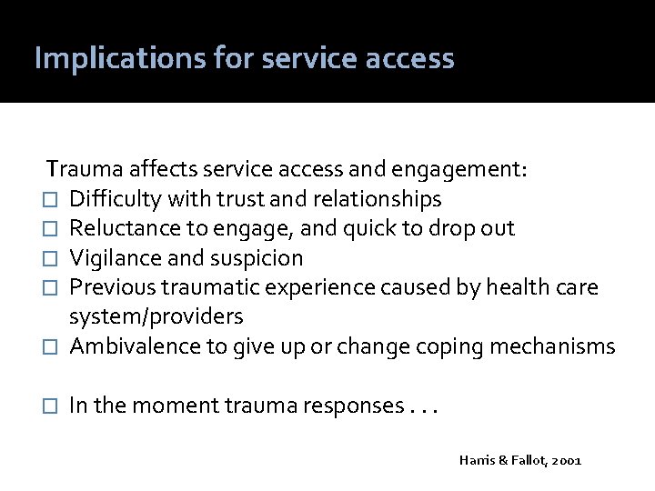 Implications for service access Trauma affects service access and engagement: � Difficulty with trust