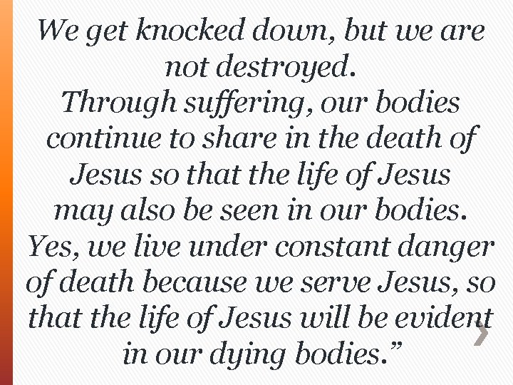 We get knocked down, but we are not destroyed. Through suffering, our bodies continue