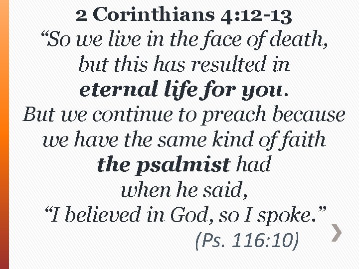 2 Corinthians 4: 12 -13 “So we live in the face of death, but