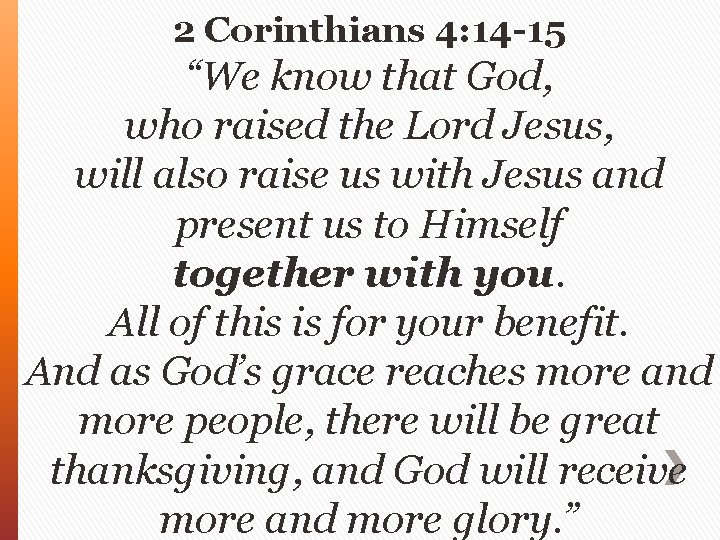 2 Corinthians 4: 14 -15 “We know that God, who raised the Lord Jesus,