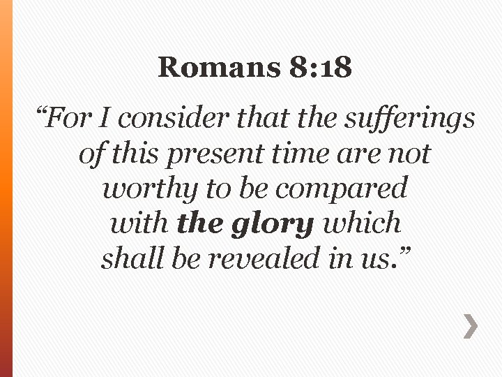 Romans 8: 18 “For I consider that the sufferings of this present time are