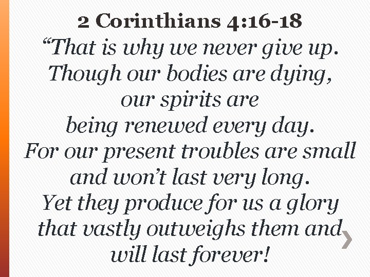 2 Corinthians 4: 16 -18 “That is why we never give up. Though our