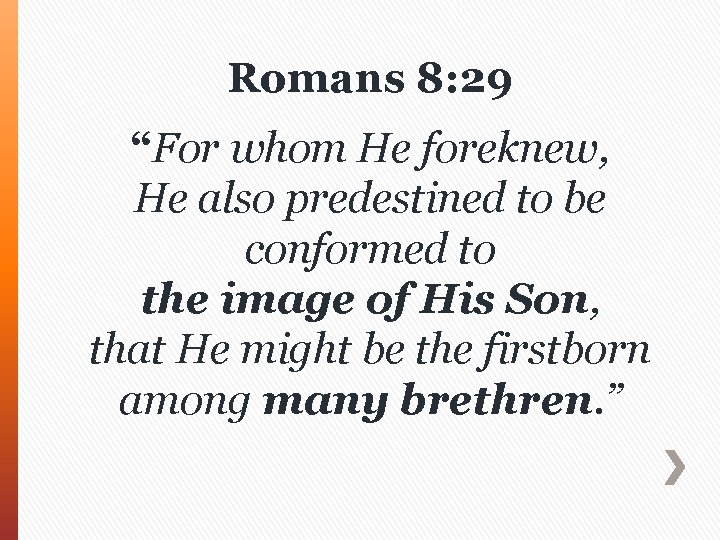 Romans 8: 29 “For whom He foreknew, He also predestined to be conformed to