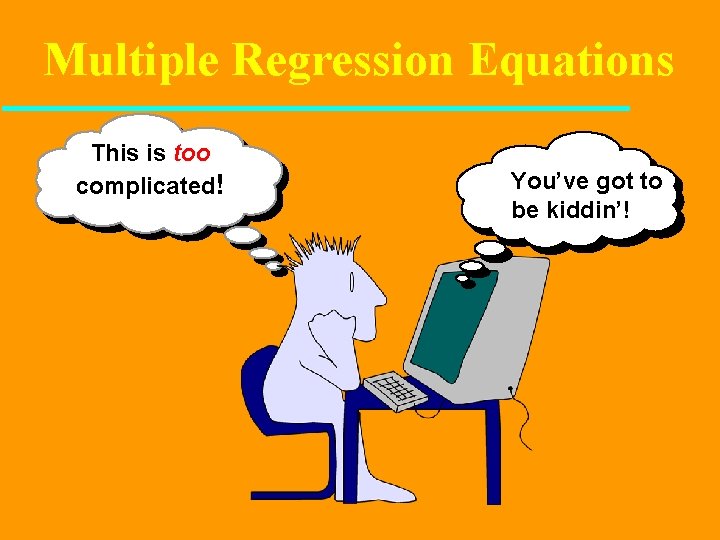 Multiple Regression Equations This is too complicated! You’ve got to be kiddin’! 