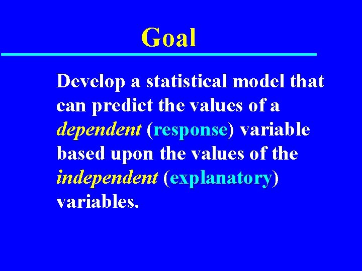 Goal Develop a statistical model that can predict the values of a dependent (response)