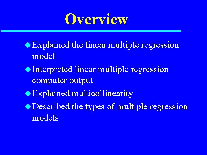 Overview u Explained the linear multiple regression model u Interpreted linear multiple regression computer