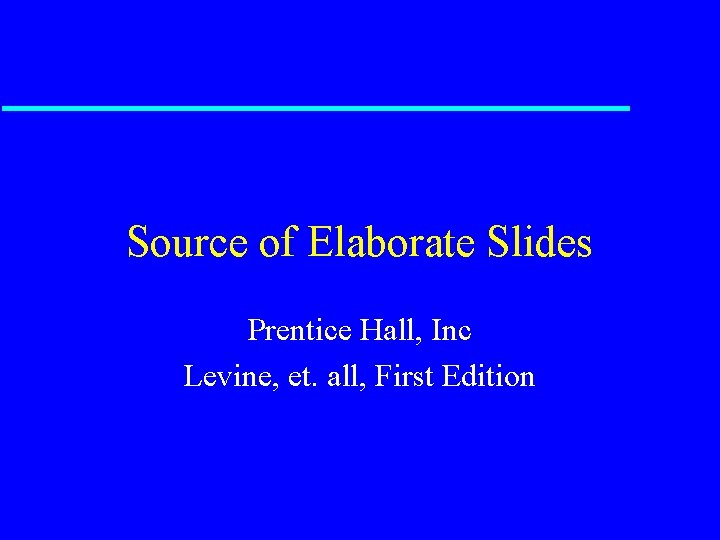 Source of Elaborate Slides Prentice Hall, Inc Levine, et. all, First Edition 