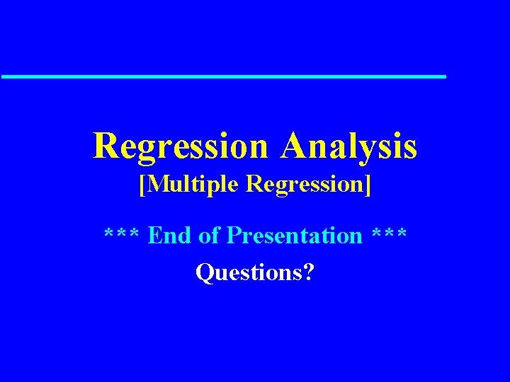 Regression Analysis [Multiple Regression] *** End of Presentation *** Questions? 