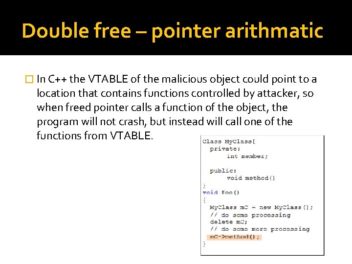 Double free – pointer arithmatic � In C++ the VTABLE of the malicious object