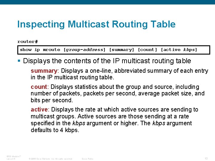 Inspecting Multicast Routing Table router# show ip mroute [group-address] [summary] [count] [active kbps] §