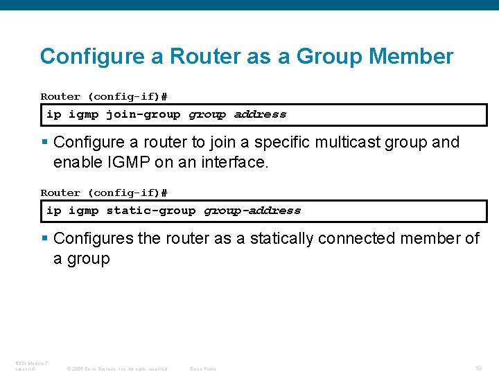 Configure a Router as a Group Member Router (config-if)# ip igmp join-group address §