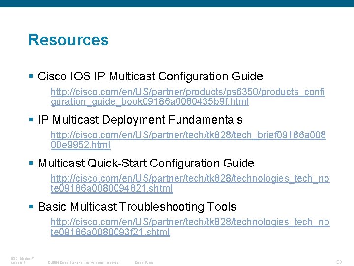 Resources § Cisco IOS IP Multicast Configuration Guide http: //cisco. com/en/US/partner/products/ps 6350/products_confi guration_guide_book 09186