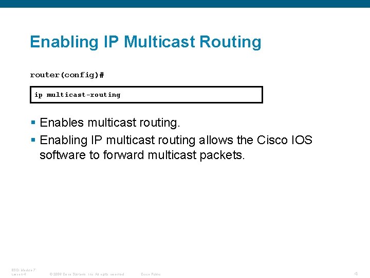 Enabling IP Multicast Routing router(config)# ip multicast-routing § Enables multicast routing. § Enabling IP