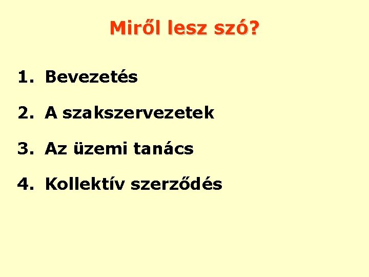 Miről lesz szó? 1. Bevezetés 2. A szakszervezetek 3. Az üzemi tanács 4. Kollektív