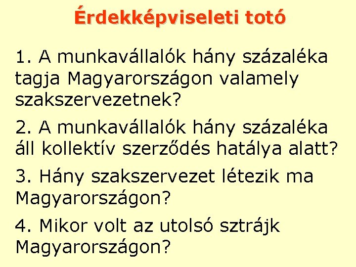 Érdekképviseleti totó 1. A munkavállalók hány százaléka tagja Magyarországon valamely szakszervezetnek? 2. A munkavállalók