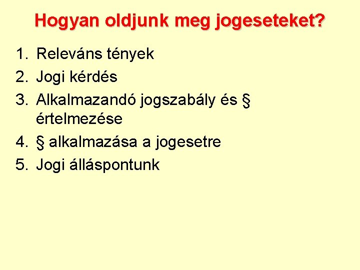 Hogyan oldjunk meg jogeseteket? 1. Releváns tények 2. Jogi kérdés 3. Alkalmazandó jogszabály és