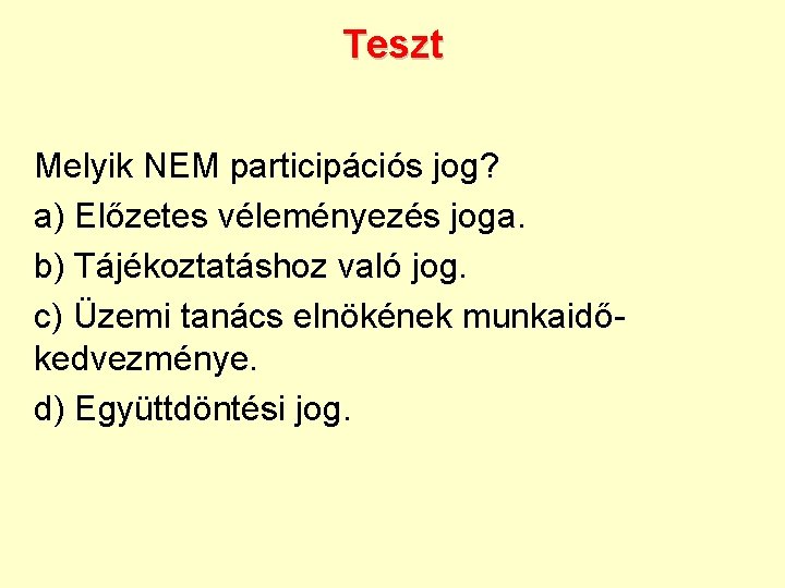 Teszt Melyik NEM participációs jog? a) Előzetes véleményezés joga. b) Tájékoztatáshoz való jog. c)