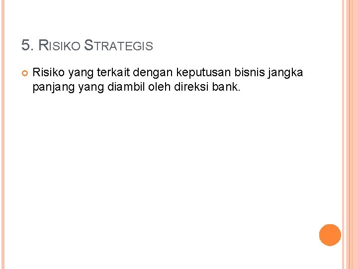 5. RISIKO STRATEGIS Risiko yang terkait dengan keputusan bisnis jangka panjang yang diambil oleh